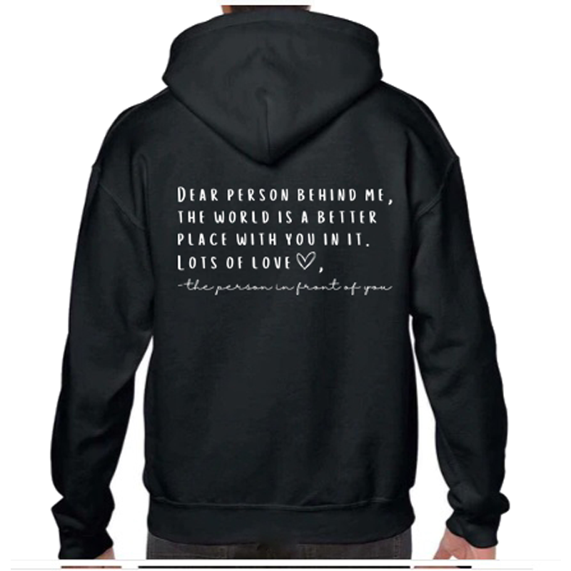 "Dear person behind me, the world is a better place with you in it. Lots of love ❤ - the person in front of you." Back Print on Black Hoodie