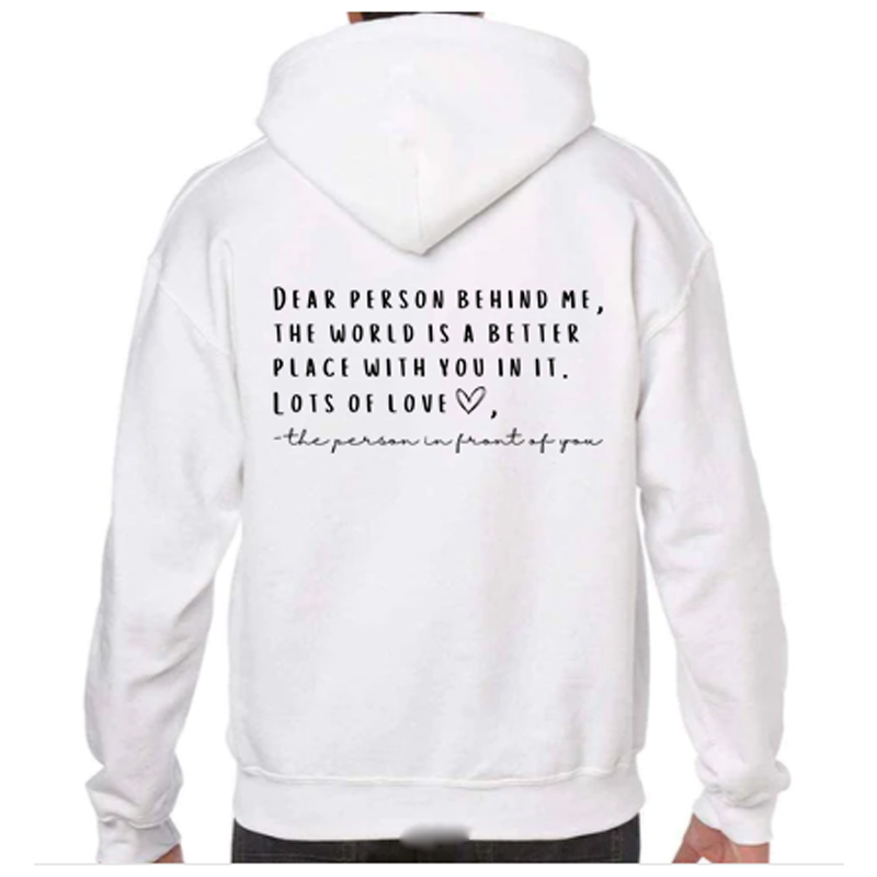 "Dear person behind me, the world is a better place with you in it. Lots of love ❤ - the person in front of you." Back Print on White Hoodie