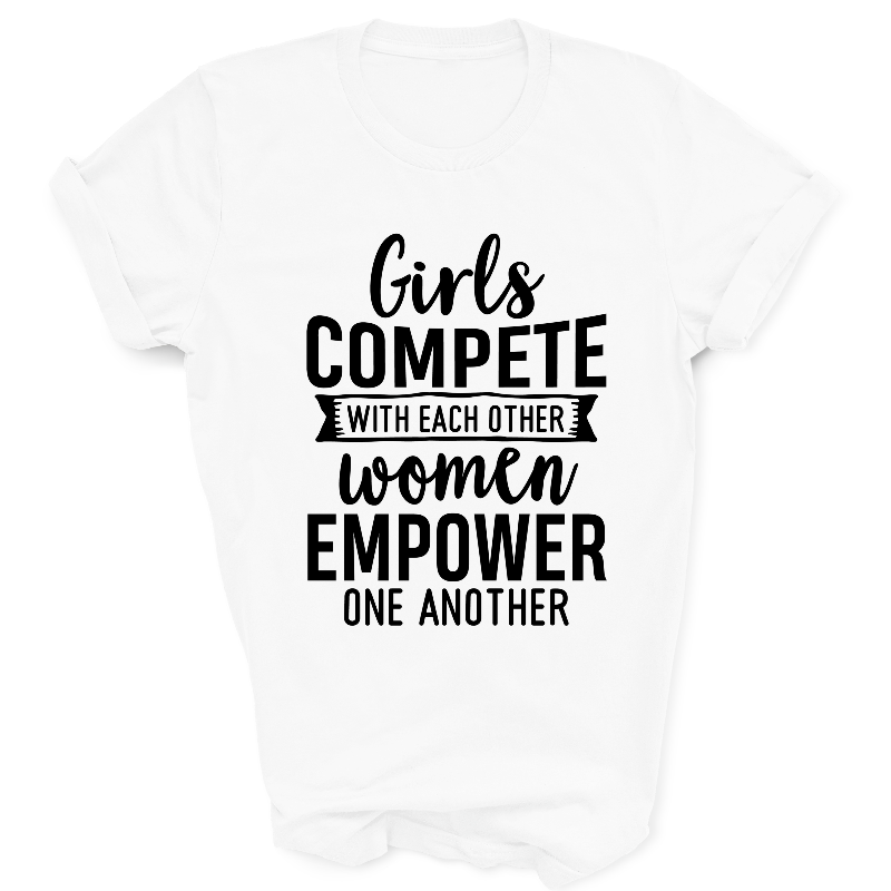 Girls Compete With Each Other Women Empower One Another Slogan White T-Shirt Black Text